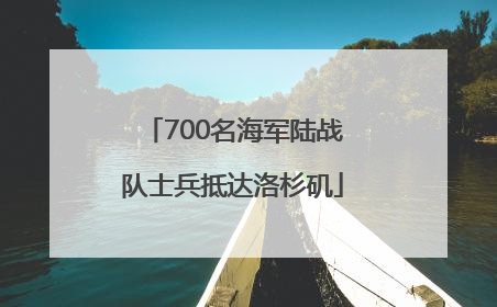 700名海军陆战队士兵抵达洛杉矶