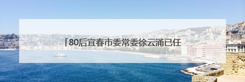 80后宜春市委常委徐云涌已任江西省委副秘书长、办公厅主任