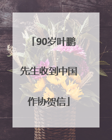 90岁叶鹏先生收到中国作协贺信