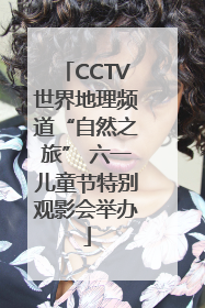 CCTV世界地理频道“自然之旅” 六一儿童节特别观影会举办