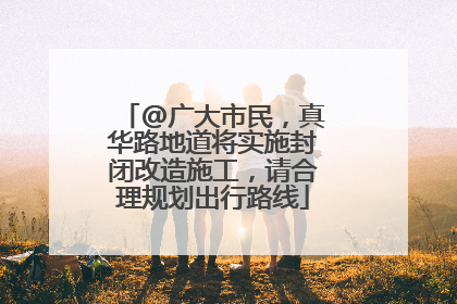 @广大市民，真华路地道将实施封闭改造施工，请合理规划出行路线