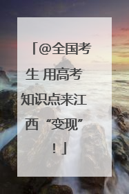 @全国考生 用高考知识点来江西“变现”！