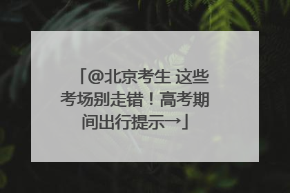 @北京考生 这些考场别走错！高考期间出行提示→