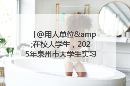 @用人单位&在校大学生，2025年泉州市大学生实习“扬帆计划”来啦！