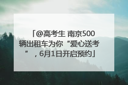 @高考生 南京500辆出租车为你“爱心送考”，6月1日开启预约