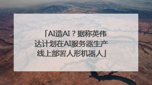 AI造AI？据称英伟达计划在AI服务器生产线上部署人形机器人
