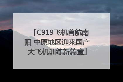 C919飞机首航南阳 中原地区迎来国产大飞机训练新篇章