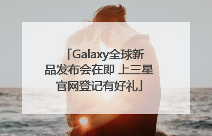 Galaxy全球新品发布会在即 上三星官网登记有好礼
