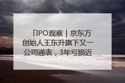 IPO观察｜京东方创始人王东升旗下又一公司递表，3年亏损近50亿元，近8成收入来自同一客户