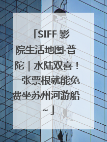 SIFF 影院生活地图·普陀｜水陆双喜！一张票根就能免费坐苏州河游船～