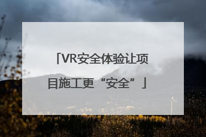 VR安全体验让项目施工更“安全”